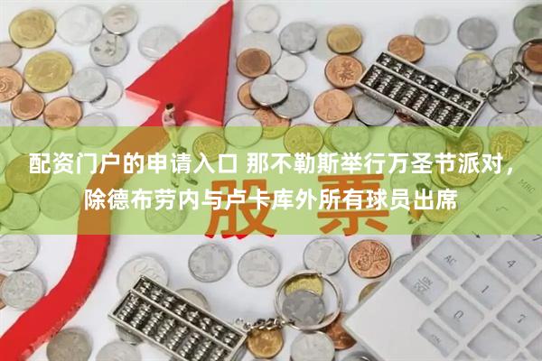 配资门户的申请入口 那不勒斯举行万圣节派对，除德布劳内与卢卡库外所有球员出席