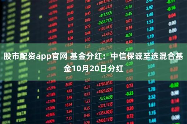 股市配资app官网 基金分红：中信保诚至选混合基金10月20日分红