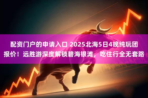 配资门户的申请入口 2025北海5日4晚纯玩团报价！远胜游深度解锁碧海银滩，吃住行全无套路