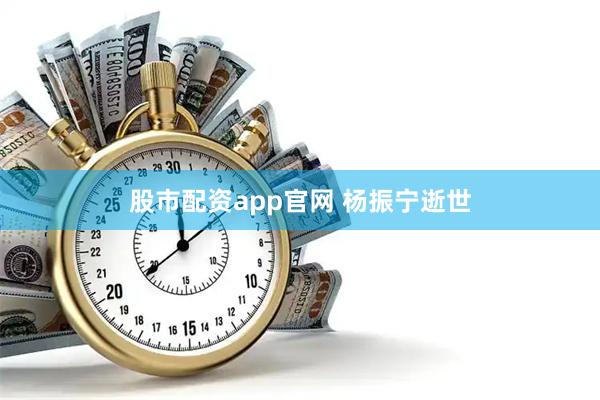 股市配资app官网 杨振宁逝世