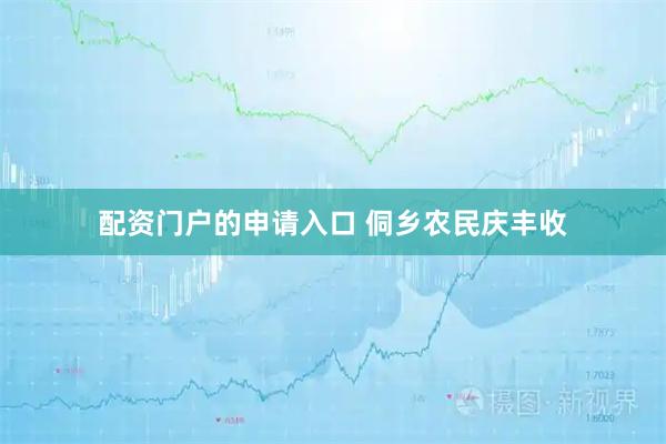 配资门户的申请入口 侗乡农民庆丰收