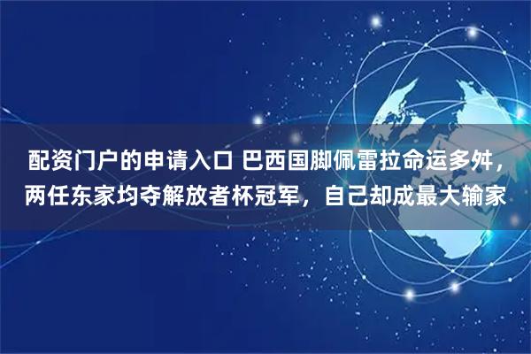 配资门户的申请入口 巴西国脚佩雷拉命运多舛，两任东家均夺解放者杯冠军，自己却成最大输家