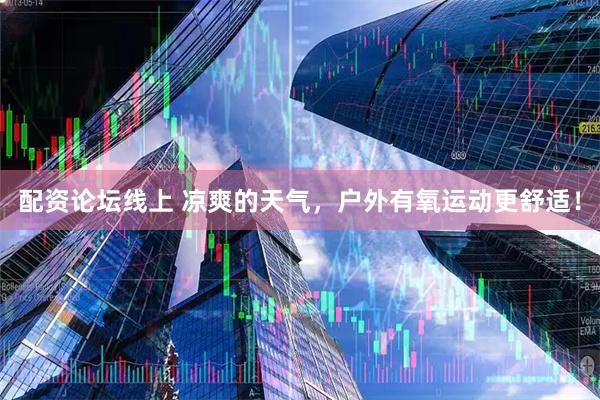 配资论坛线上 凉爽的天气，户外有氧运动更舒适！